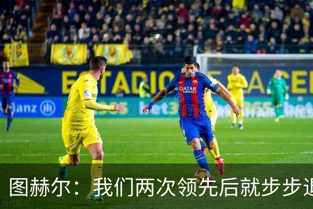 图赫尔：我们两次领先后就步步退守，这不是我们的风格