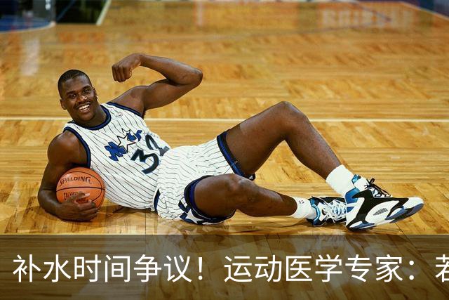 补水时间争议！运动医学专家：若单纯应对脱水，没必要休息3分钟